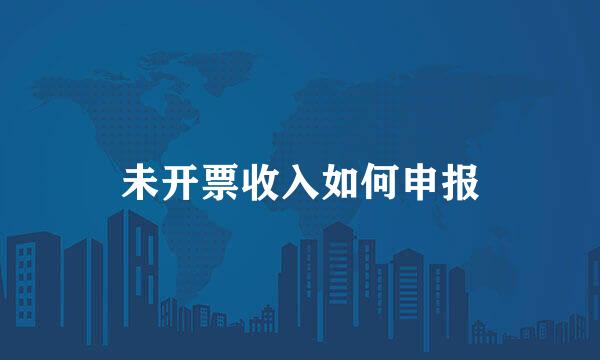 未开票收入如何申报