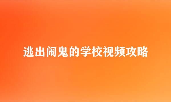 逃出闹鬼的学校视频攻略