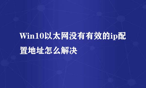Win10以太网没有有效的ip配置地址怎么解决