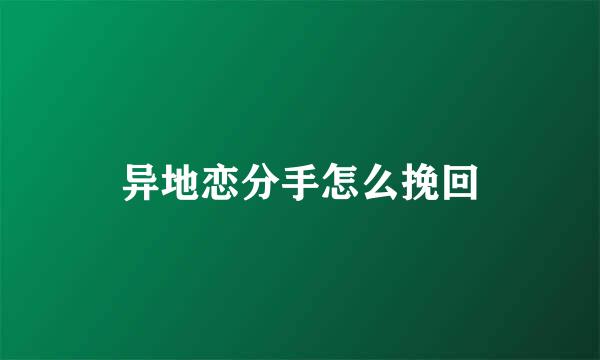 异地恋分手怎么挽回