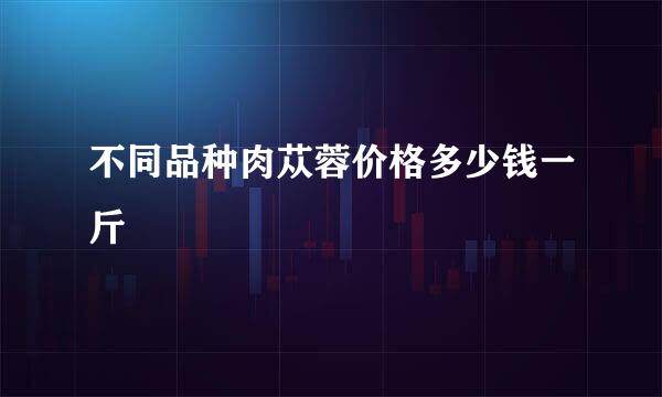 不同品种肉苁蓉价格多少钱一斤