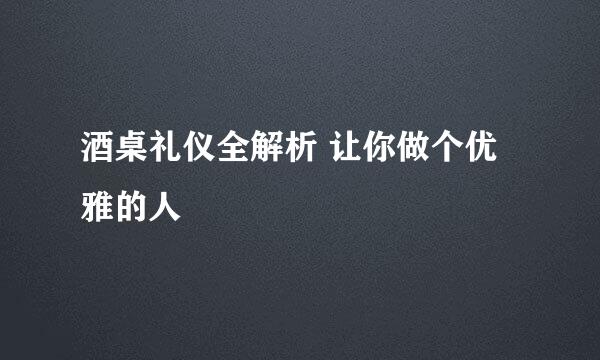 酒桌礼仪全解析 让你做个优雅的人