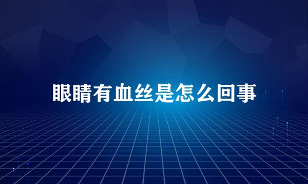 眼睛有血丝是怎么回事