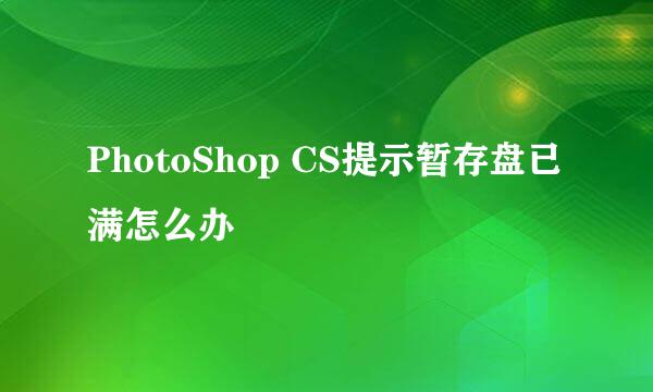 PhotoShop CS提示暂存盘已满怎么办