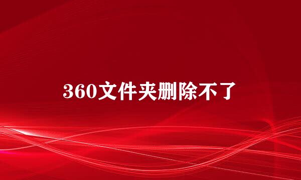 360文件夹删除不了