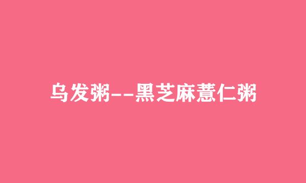 乌发粥--黑芝麻薏仁粥