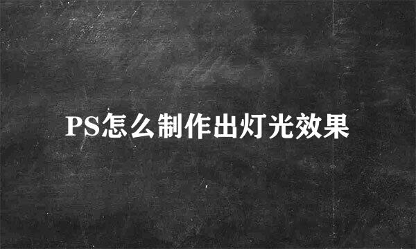 PS怎么制作出灯光效果
