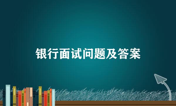 银行面试问题及答案