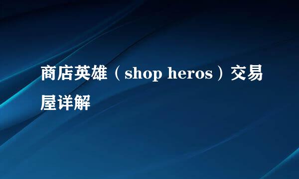 商店英雄（shop heros）交易屋详解