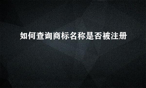 如何查询商标名称是否被注册