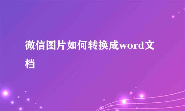 微信图片如何转换成word文档
