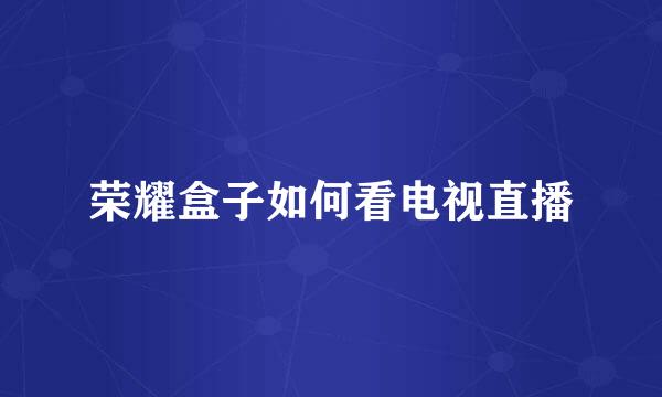 荣耀盒子如何看电视直播