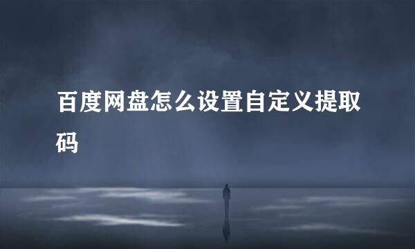 百度网盘怎么设置自定义提取码