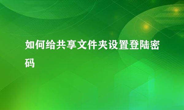如何给共享文件夹设置登陆密码