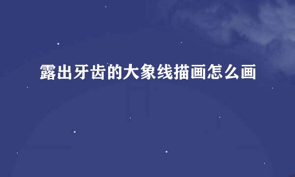 露出牙齿的大象线描画怎么画