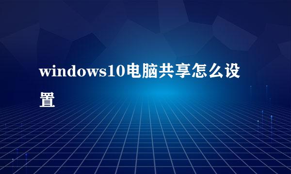 windows10电脑共享怎么设置
