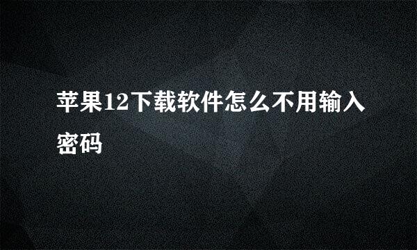 苹果12下载软件怎么不用输入密码
