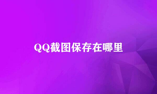 QQ截图保存在哪里
