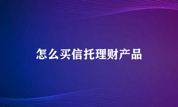 怎么买信托理财产品