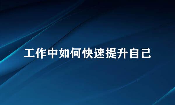 工作中如何快速提升自己