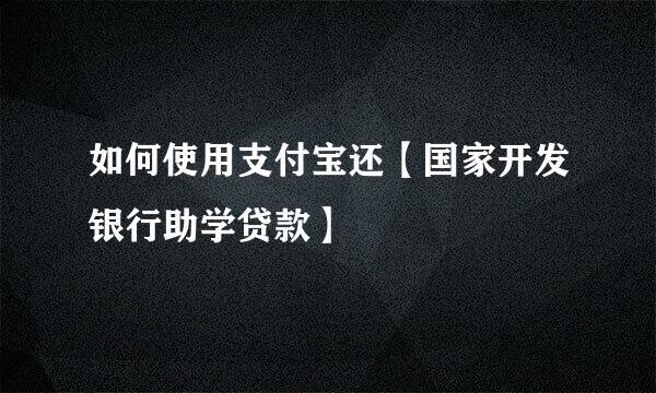 如何使用支付宝还【国家开发银行助学贷款】