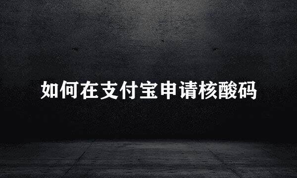 如何在支付宝申请核酸码