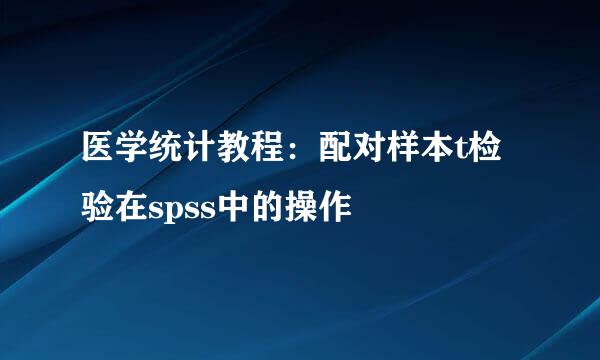 医学统计教程：配对样本t检验在spss中的操作