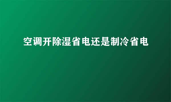 空调开除湿省电还是制冷省电