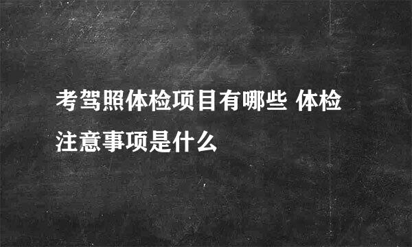 考驾照体检项目有哪些 体检注意事项是什么