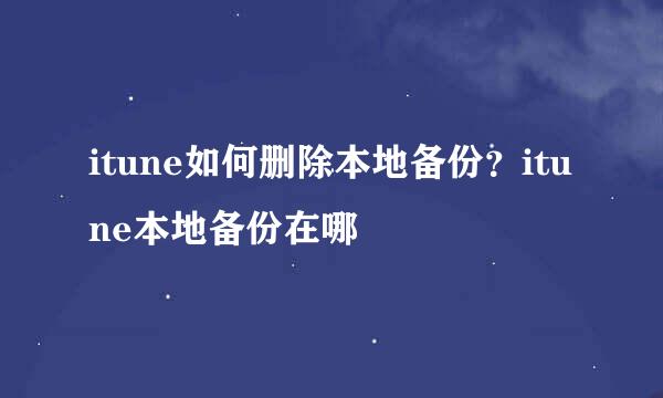 itune如何删除本地备份？itune本地备份在哪