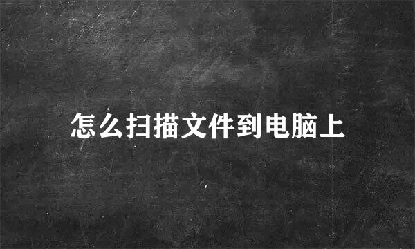 怎么扫描文件到电脑上