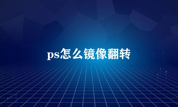 ps怎么镜像翻转