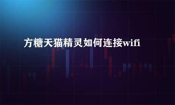 方糖天猫精灵如何连接wifi