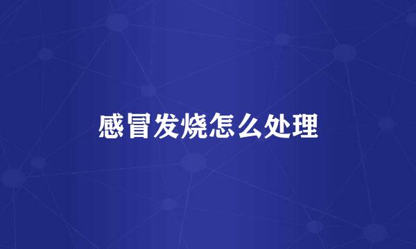 感冒发烧怎么处理