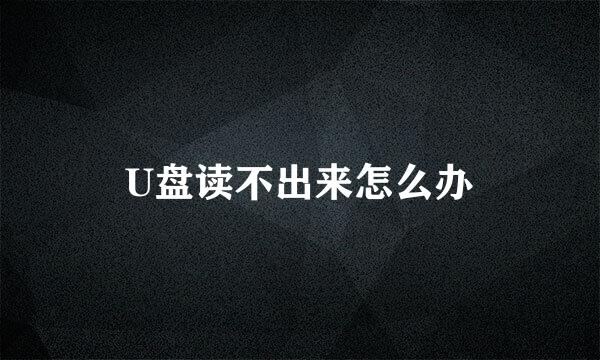 U盘读不出来怎么办