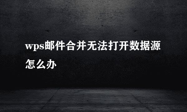 wps邮件合并无法打开数据源怎么办