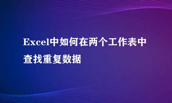 Excel中如何在两个工作表中查找重复数据