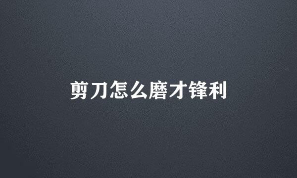 剪刀怎么磨才锋利