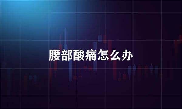 腰部酸痛怎么办