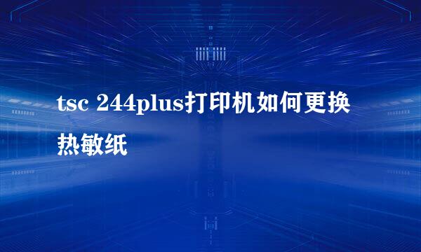 tsc 244plus打印机如何更换热敏纸