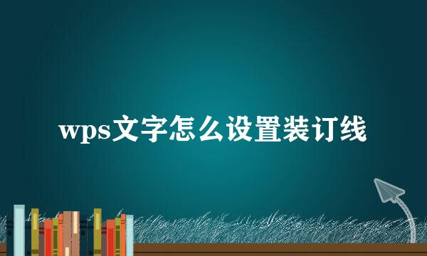 wps文字怎么设置装订线