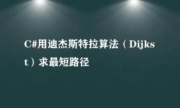 C#用迪杰斯特拉算法（Dijkst）求最短路径