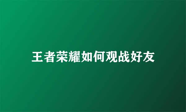 王者荣耀如何观战好友