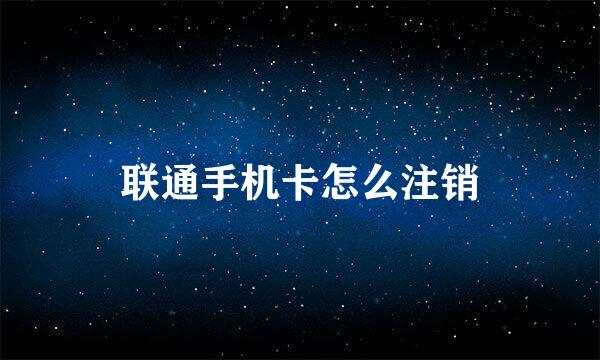 联通手机卡怎么注销