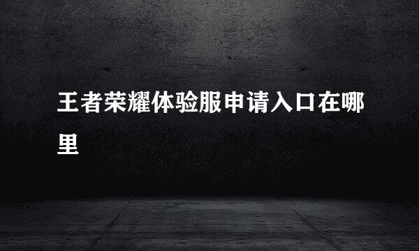 王者荣耀体验服申请入口在哪里