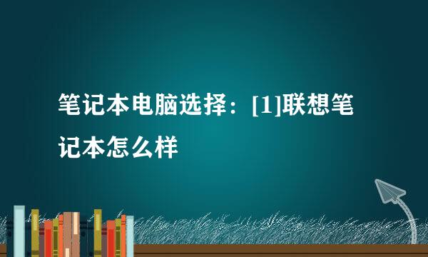 笔记本电脑选择：[1]联想笔记本怎么样