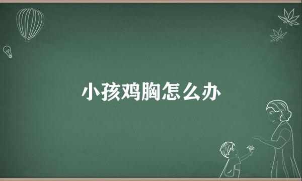 小孩鸡胸怎么办