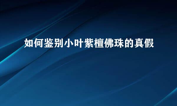 如何鉴别小叶紫檀佛珠的真假