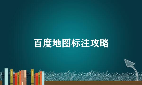 百度地图标注攻略