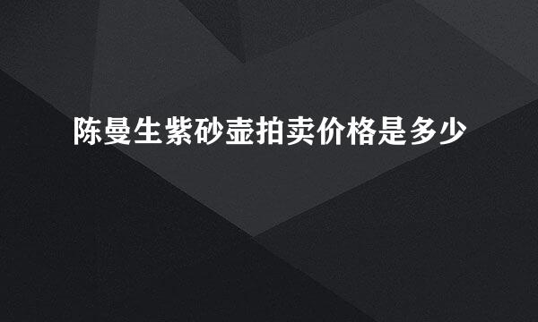陈曼生紫砂壶拍卖价格是多少